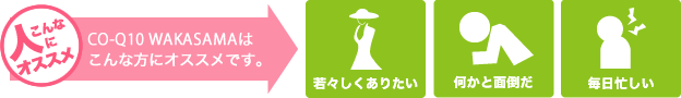 CO-Q10 WAKASAMA コーキューテン若さまはこんな人にオススメです。　若々しくありたい、なにかと面倒だ、毎日忙しい