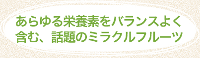 あらゆる栄養素をバランスよく含む、話題のミラクルフルーツ